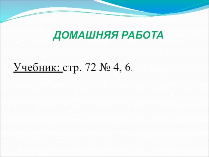 ДОМАШНЯЯ РАБОТАУчебник: стр. 72 № 4, 6.