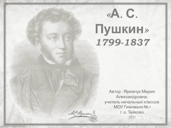 «А. С. Пушкин»1799-1837Автор : Яремчук Мария Александровна,учитель начальных классовМОУ Гимназия №3г. о. Тейково2015