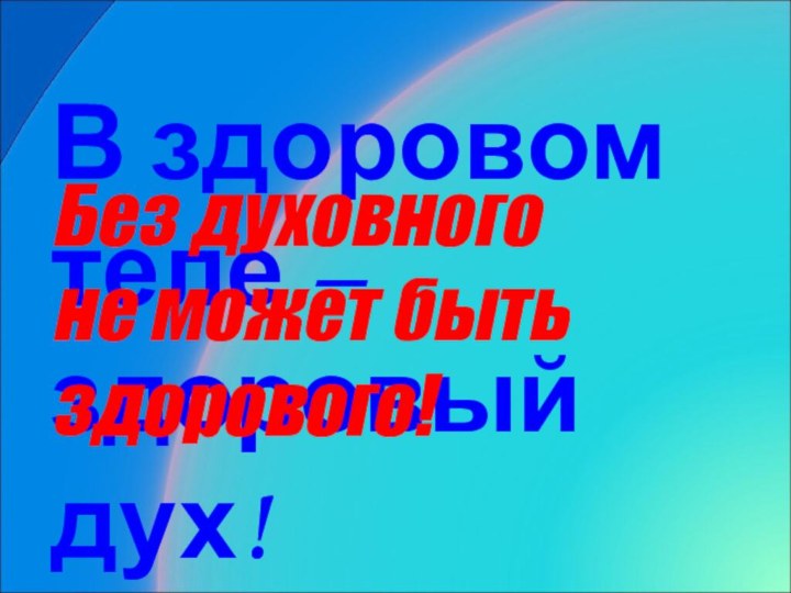 В здоровом теле – здоровый дух!Без духовного не может быть здорового!