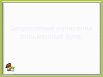 Закрепление написания письменных букв. презентация к уроку по русскому языку (1 класс) по теме