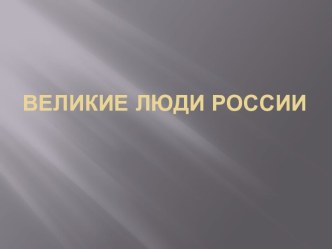 Презентация к занятию в группе продлённого дня Великие люди России презентация к уроку