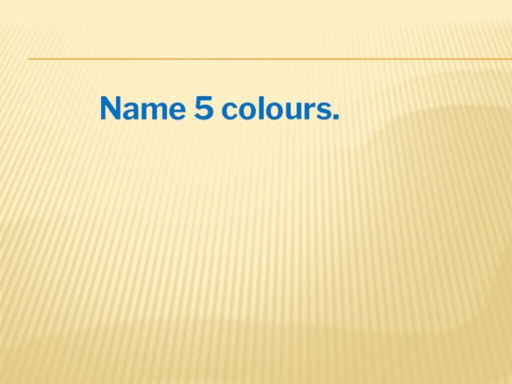 Name 5 colours.