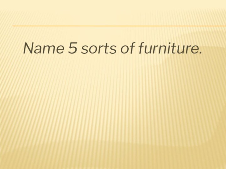 Name 5 sorts of furniture.