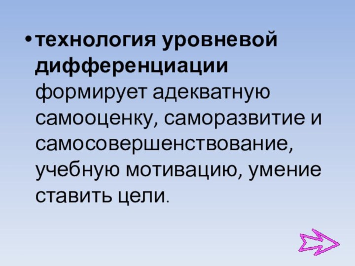 технология уровневой дифференциации формирует адекватную самооценку, саморазвитие и самосовершенствование, учебную мотивацию, умение ставить цели.