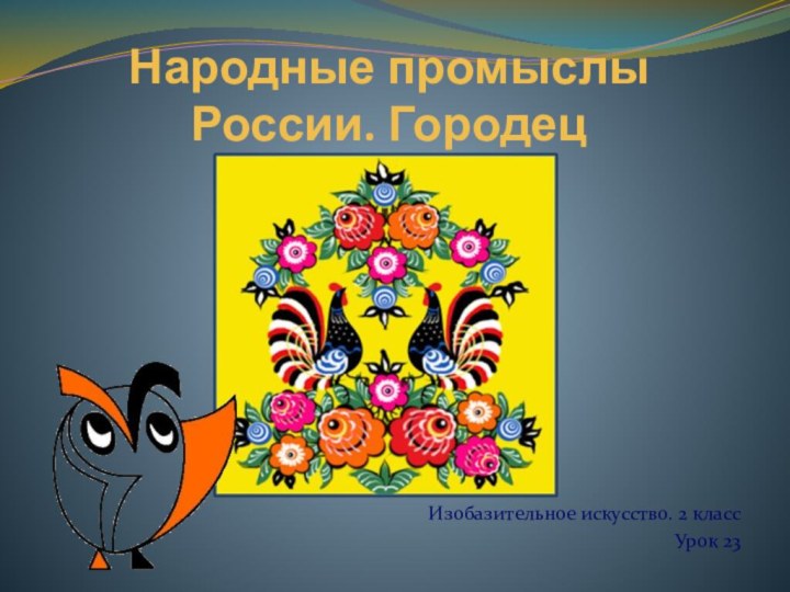 Народные промыслы России. ГородецИзобазительное искусство. 2 классУрок 23