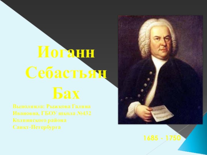 1685 - 1750Иоганн СебастьянБахВыполнила: Рыжкова Галина Ивановна, ГБОУ школа №432 Колпинского района Санкт-Петербурга