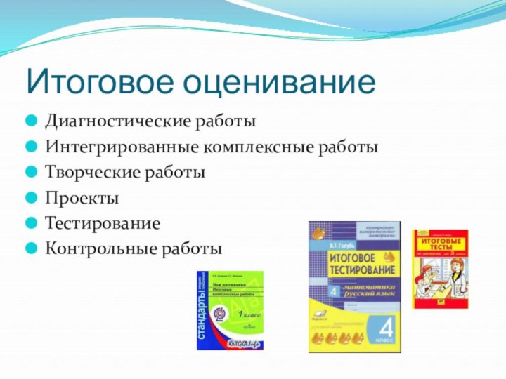 Итоговое оценивание Диагностические работыИнтегрированные комплексные работыТворческие работыПроекты ТестированиеКонтрольные работы