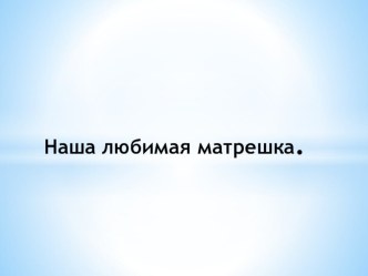Наша любимая матрешка методическая разработка (средняя группа) по теме