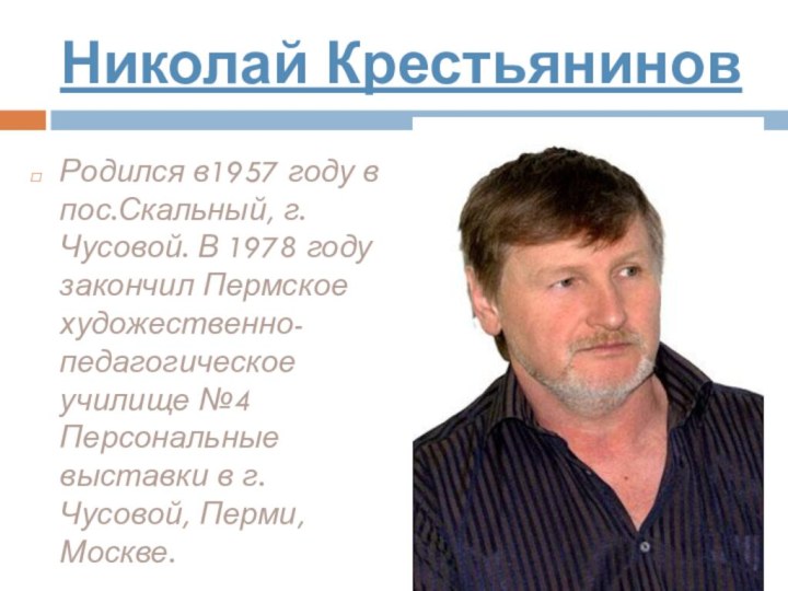 Николай КрестьяниновРодился в1957 году в пос.Скальный, г.Чусовой. В 1978 году закончил Пермское