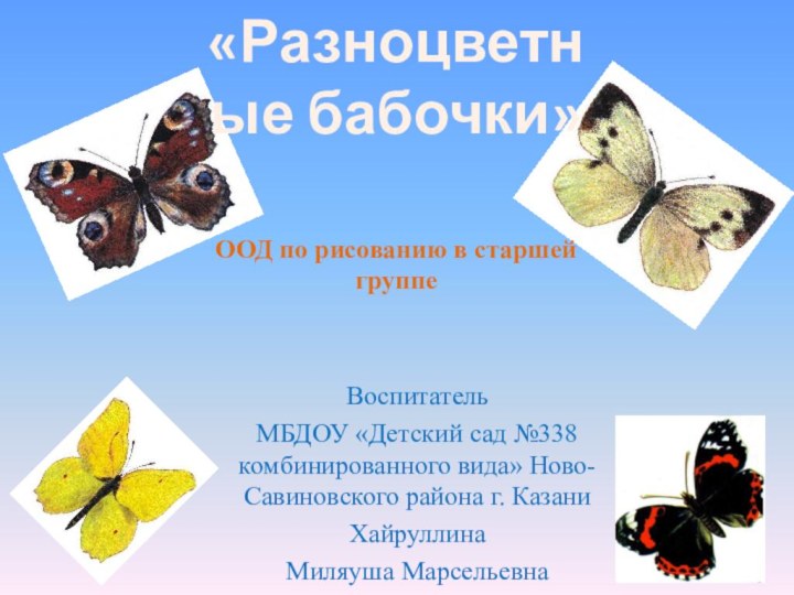 ВоспитательМБДОУ «Детский сад №338 комбинированного вида» Ново-Савиновского района г. КазаниХайруллинаМиляуша Марсельевна«Разноцветные бабочки»ООД