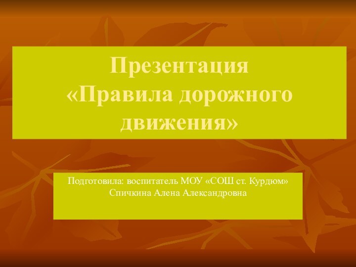 Презентация «Правила дорожного движения»Подготовила: воспитатель МОУ «СОШ ст. Курдюм» Спичкина Алена Александровна