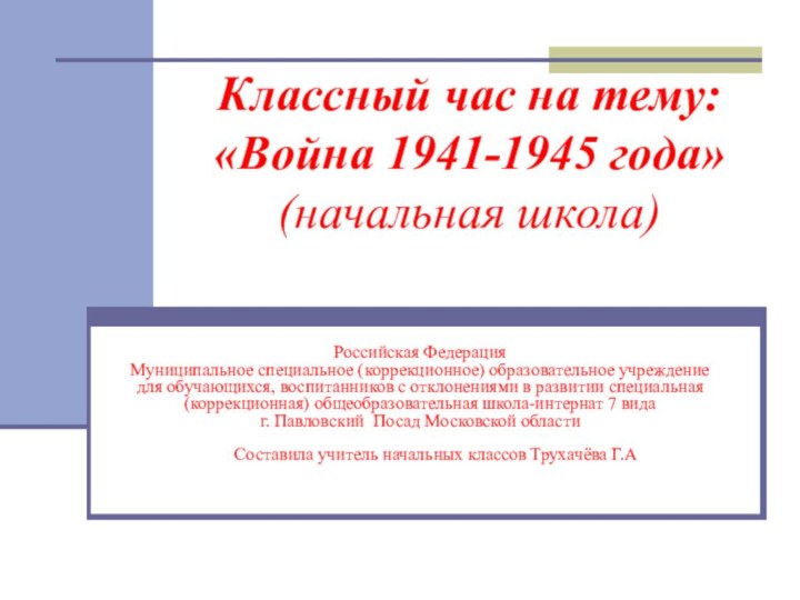 Классный час на тему: «Война 1941-1945 года» (начальная школа)Российская Федерация Муниципальное специальное