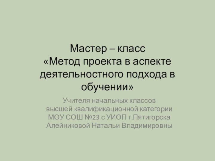 Мастер – класс «Метод проекта в аспекте деятельностного подхода в обучении»Учителя начальных