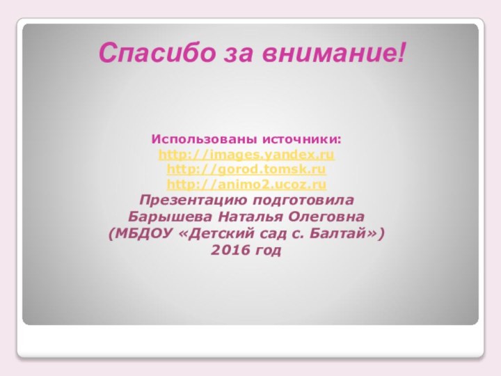 Спасибо за внимание!Использованы источники: http://images.yandex.ru http://gorod.tomsk.ru http://animo2.ucoz.ru Презентацию подготовила  Барышева Наталья