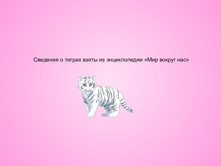 Сведения о тиграх взяты из энциклопедии «Мир вокруг нас»