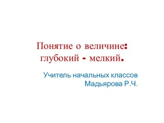 Презентация Понятие о величине: глубокий - мелкий. презентация к уроку по математике