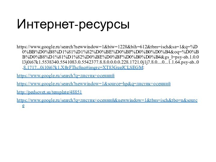 Интернет-ресурсыhttps://www.google.ru/search?newwindow=1&biw=1228&bih=612&tbm=isch&sa=1&q=%D0%BB%D0%B8%D1%81%D1%82%D0%BE%D0%BF%D0%B0%D0%B4&oq=%D0%BB%D0%B8%D1%81%D1%82%D0%BE%D0%BF%D0%B0%D0%B4&gs_l=psy-ab.1.0.0l3j0i67k1.5538340.5541083.0.5542377.8.8.0.0.0.0.228.1721.0j1j7.8.0....0...1.1.64.psy-ab..0.8.1717...0i10i67k1.XftrFThc8no#imgrc=XT83GueJCLSEGM:https://www.google.ru/search?q=листик+осеннийhttps://www.google.ru/search?newwindow=1&source=hp&q=листик+осеннийhttp://pedsovet.su/template/48851https://www.google.ru/search?q=листик+осенний&newwindow=1&tbm=isch&tbo=u&source