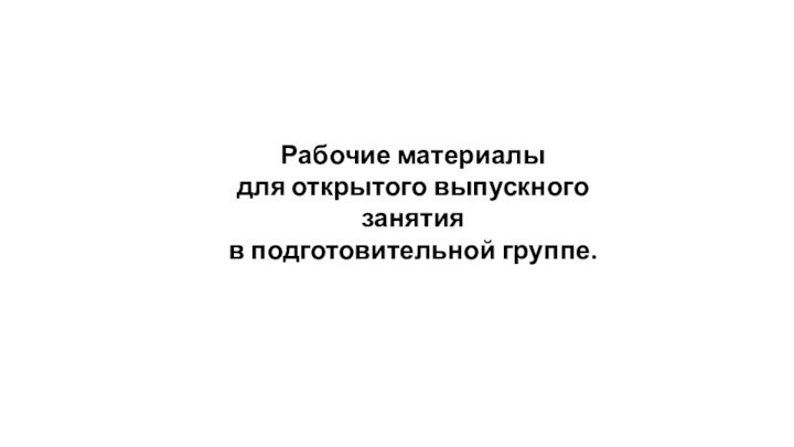 Рабочие материалы для открытого выпускного занятия в подготовительной группе.