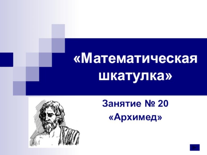 «Математическая шкатулка»Занятие № 20«Архимед»