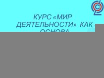 Презентация Курс Мир деятельности как основа формирования УУД презентация по теме