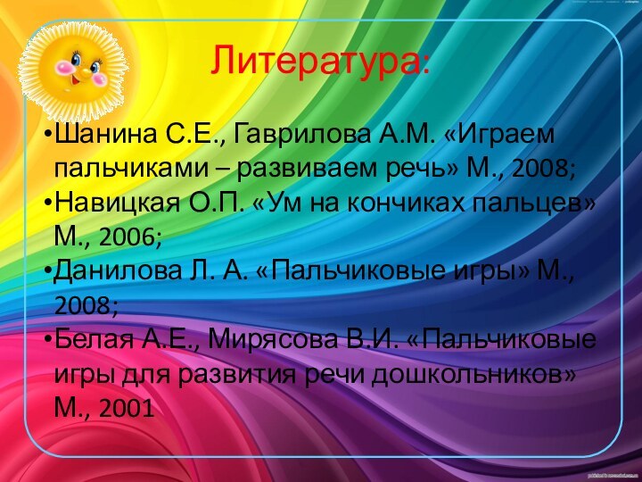 Литература: Шанина С.Е., Гаврилова А.М. «Играем пальчиками – развиваем речь» М., 2008;Навицкая