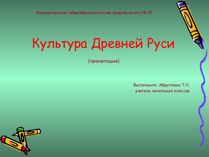 Муниципальная общеобразовательная средняя школа № 21Культура Древней Руси(презентация)Выполнила: Абдуллина Т.Н.учитель начальных классов