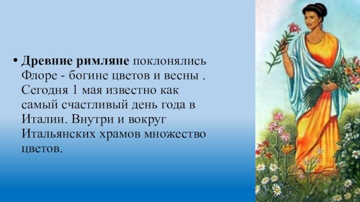 Древние римляне поклонялись Флоре - богине цветов и весны . Сегодня 1