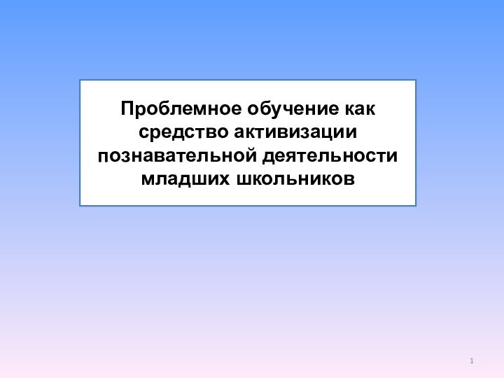 Проблемное обучение как средство активизации познавательной деятельности младших школьников