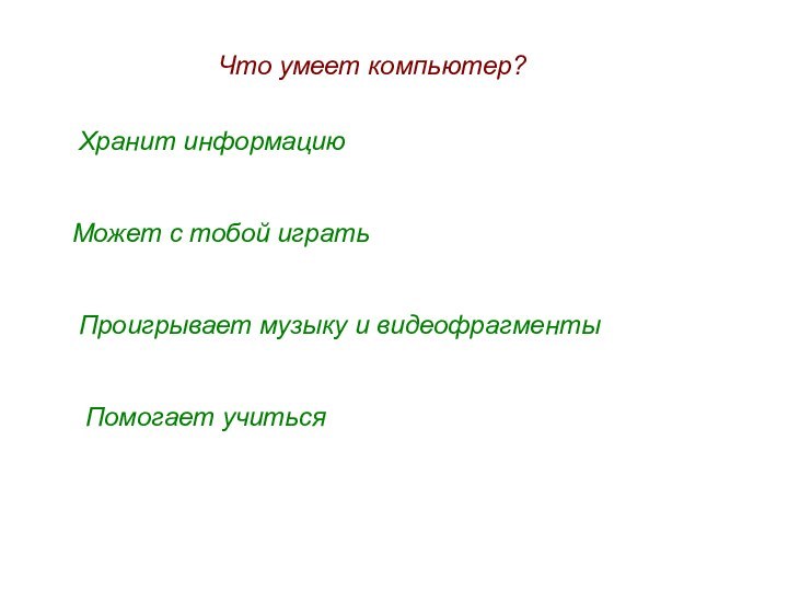 Что умеет компьютер?Хранит информациюМожет с тобой игратьПроигрывает музыку и видеофрагментыПомогает учиться