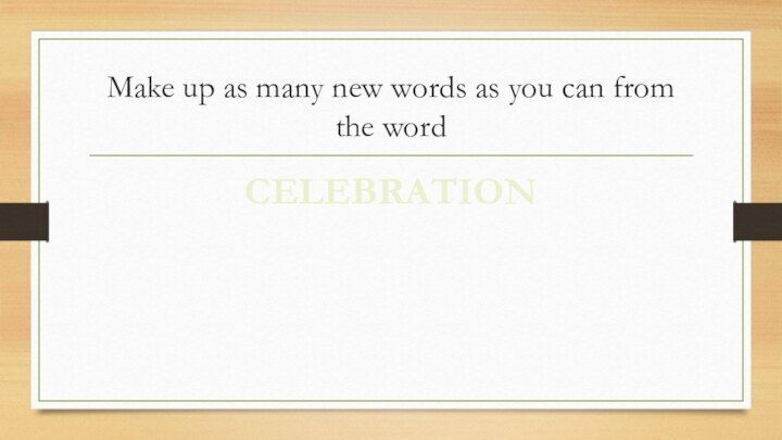 Make up as many new words as you can from the wordCELEBRATION