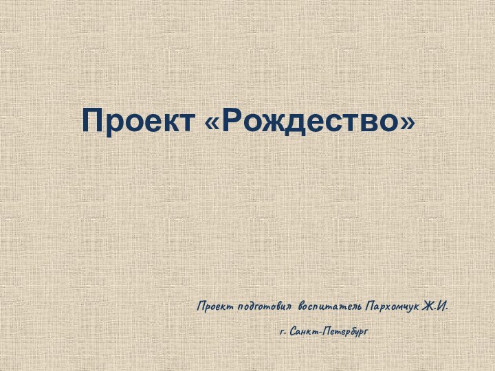 Проект подготовил воспитатель Пархомчук Ж.И. г. Санкт-ПетербургПроект «Рождество»