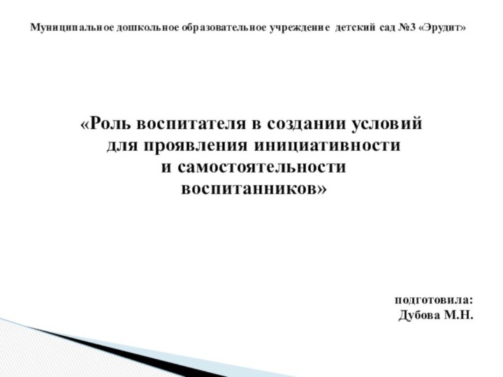 «Роль воспитателя в создании условий для проявления инициативности и самостоятельности воспитанников»подготовила:Дубова М.Н.Муниципальное