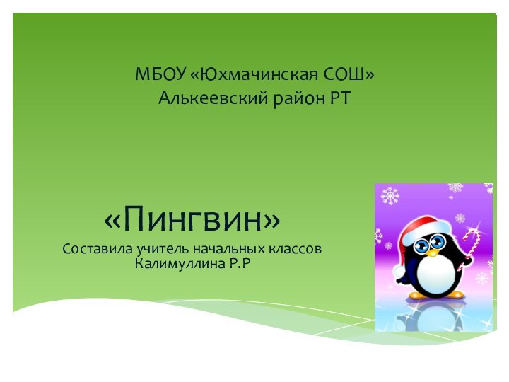 МБОУ «Юхмачинская СОШ» Алькеевский район РТ«Пингвин»Составила учитель начальных классов Калимуллина Р.Р