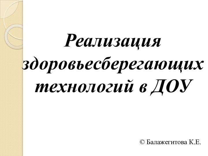 Реализация здоровьесберегающих технологий в ДОУ© Балажегитова К.Е.