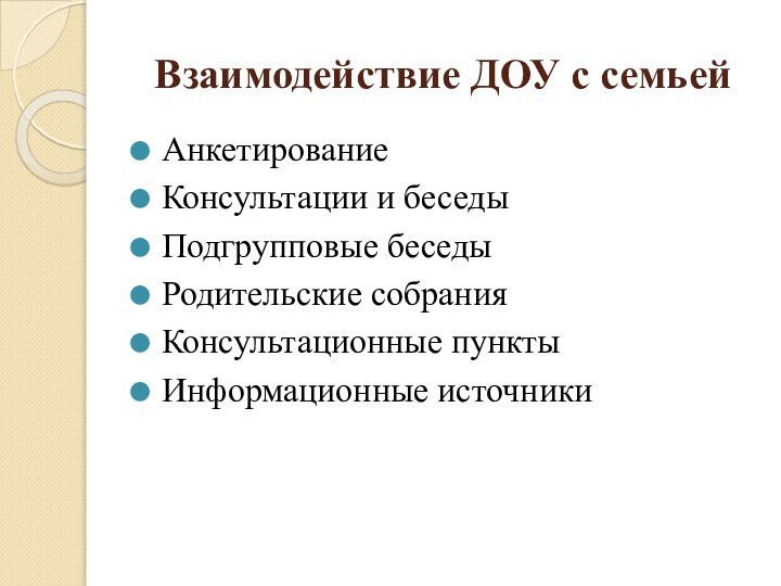 Взаимодействие ДОУ с семьейАнкетированиеКонсультации и беседыПодгрупповые беседыРодительские собранияКонсультационные пунктыИнформационные источники