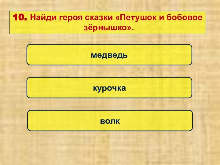 курочкамедведьволк10. Найди героя сказки «Петушок и бобовое зёрнышко».