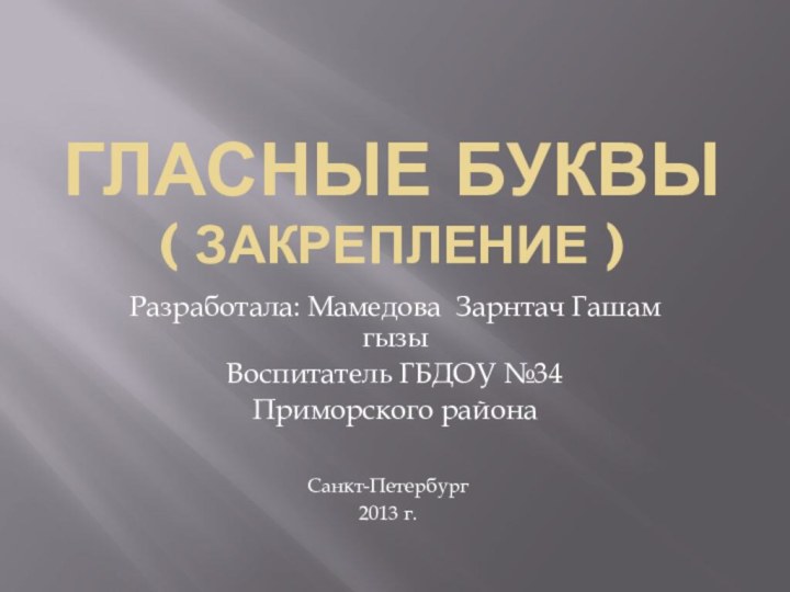 Гласные буквы   ( закрепление )Разработала: Мамедова Зарнтач Гашам гызыВоспитатель ГБДОУ №34Приморского районаСанкт-Петербург2013 г.