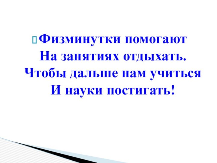 Физминутки помогают На занятиях отдыхать. Чтобы дальше нам учиться И науки постигать!