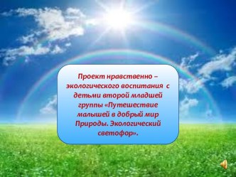 ПРЕЗЕНТАЦИЯ-проект Путешествие малышей в добрый мир Природы. Экологический светофор. презентация к уроку по окружающему миру (младшая группа) по теме