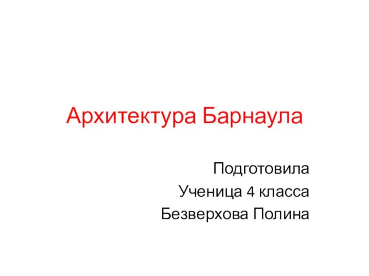 Архитектура БарнаулаПодготовилаУченица 4 класса Безверхова Полина