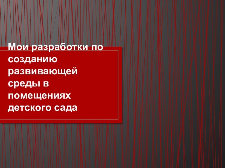 Мои разработки по созданию развивающей среды в помещениях детского сада