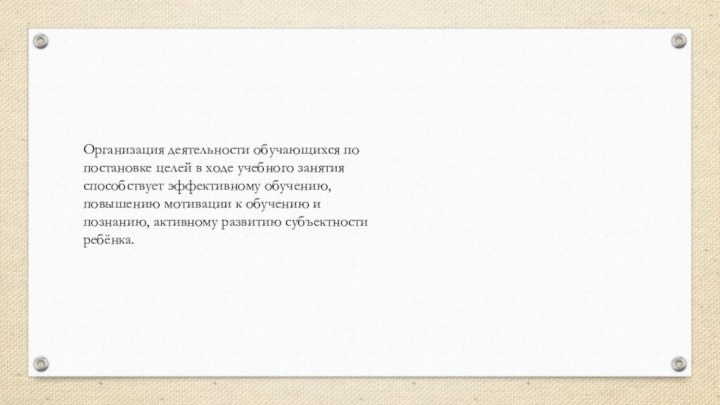 Организация деятельности обучающихся по постановке целей в ходе учебного занятия способствует эффективному