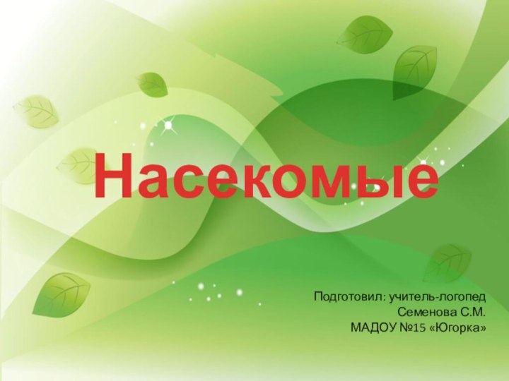 НасекомыеПодготовил: учитель-логопед Семенова С.М.МАДОУ №15 «Югорка»