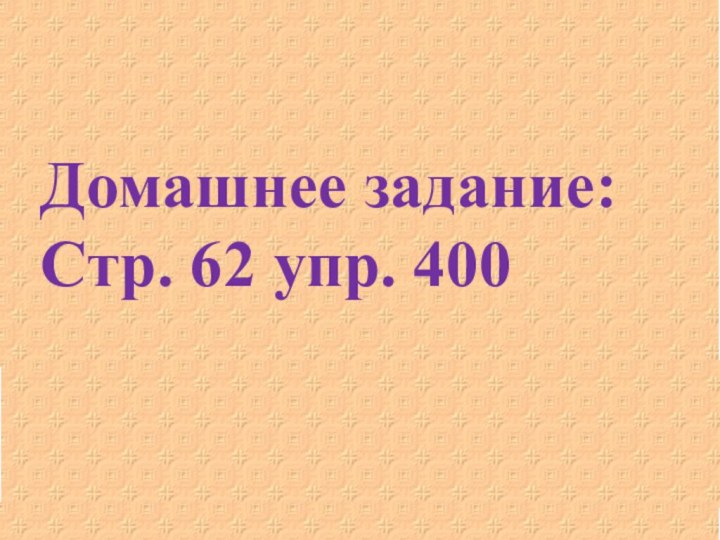 Домашнее задание:Стр. 62 упр. 400