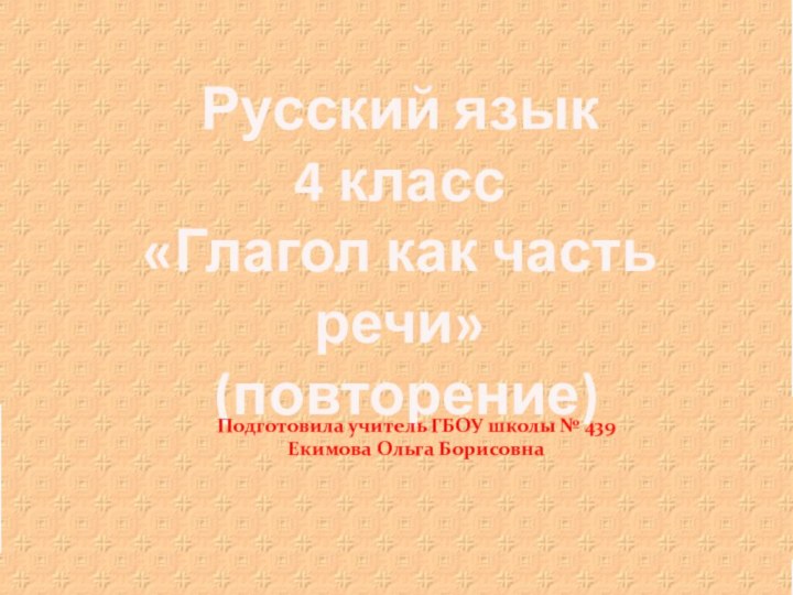 Русский язык 4 класс«Глагол как часть речи» (повторение)Подготовила учитель ГБОУ школы № 439Екимова Ольга Борисовна