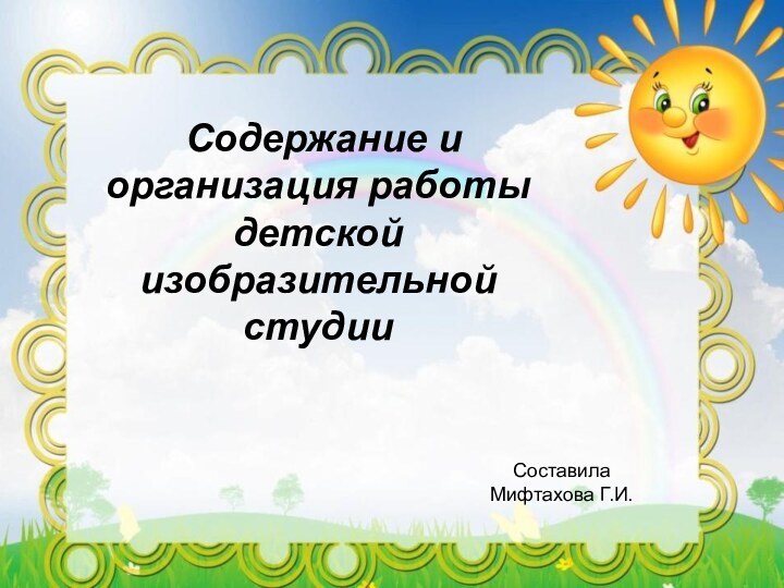 Содержание и организация работы детскойизобразительной студии СоставилаМифтахова Г.И.