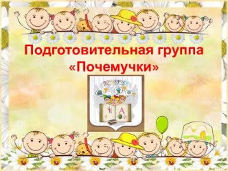 Подготовительная группа ПОЧЕМУЧКИ презентация к уроку (подготовительная группа)