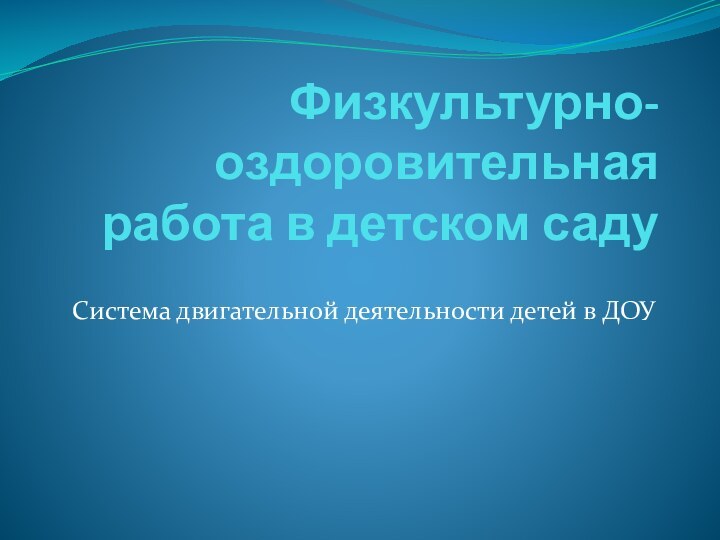 Физкультурно-оздоровительная работа в детском садуСистема двигательной деятельности детей в ДОУ