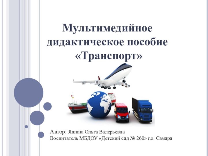 Мультимедийное дидактическое пособие «Транспорт»Автор: Яшина Ольга ВалерьевнаВоспитатель МБДОУ «Детский сад № 260» г.о. Самара