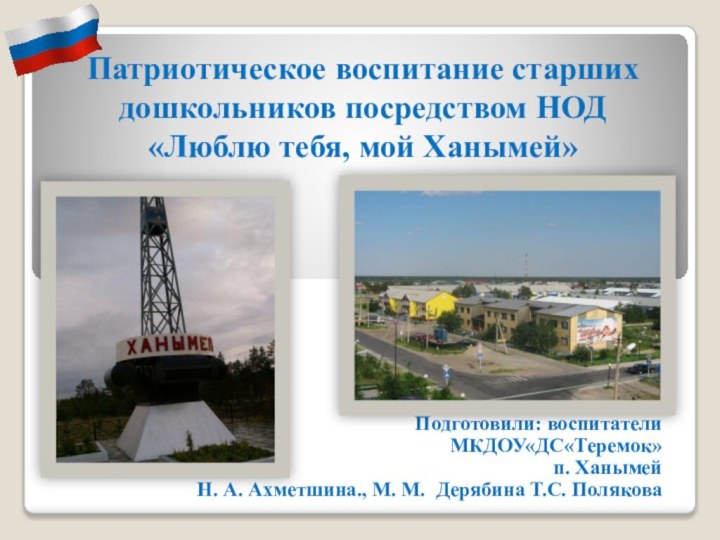 Патриотическое воспитание старших дошкольников посредством НОД «Люблю тебя, мой Ханымей»Подготовили: воспитатели МКДОУ«ДС«Теремок»